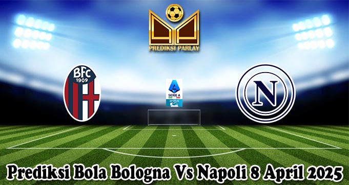 Prediksi Bola Bologna Vs Napoli 8 April 2025
