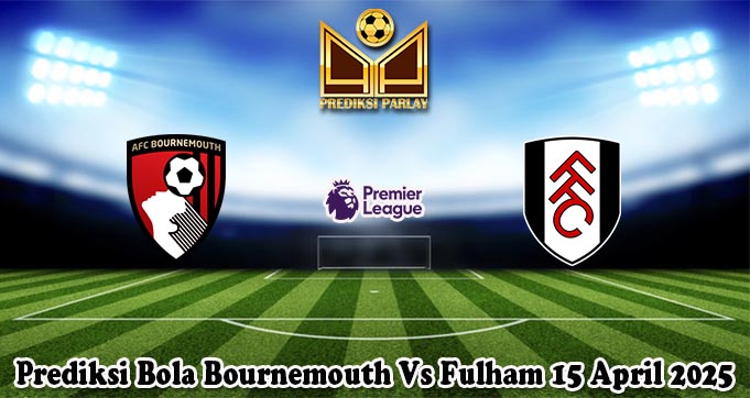 Prediksi Bola Bournemouth Vs Fulham 15 April 2025