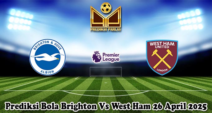 Prediksi Bola Brighton Vs West Ham 26 April 2025 