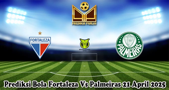 Prediksi Bola Fortaleza Vs Palmeiras 21 April 2025