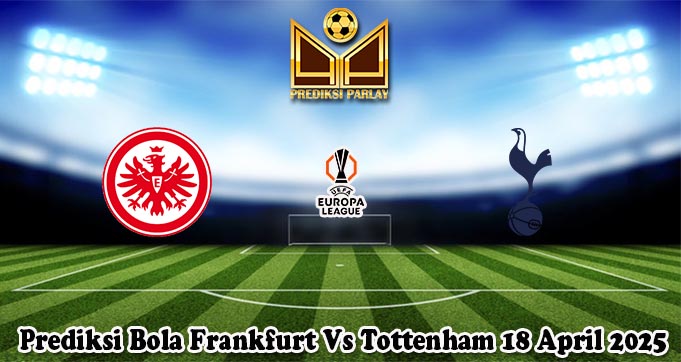 Prediksi Bola Frankfurt Vs Tottenham 18 April 2025
