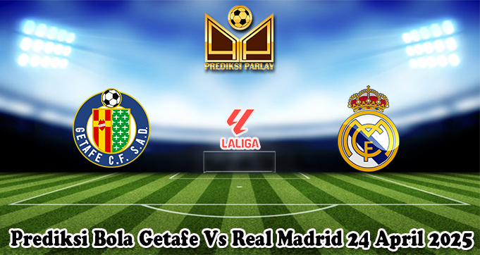 Prediksi Bola Getafe Vs Real Madrid 24 April 2025