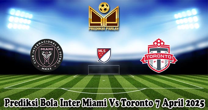 Prediksi Bola Inter Miami Vs Toronto 7 April 2025