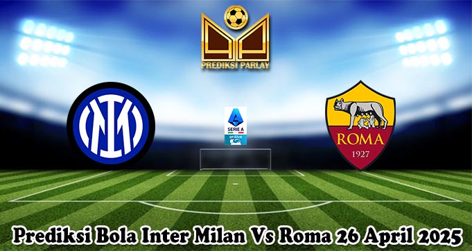 Prediksi Bola Inter Milan Vs Roma 26 April 2025