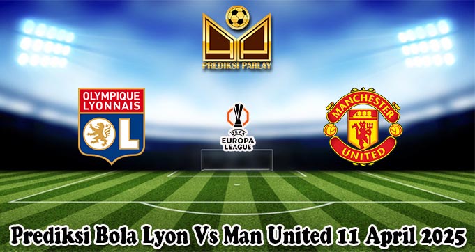 Prediksi Bola Lyon Vs Man United 11 April 2025