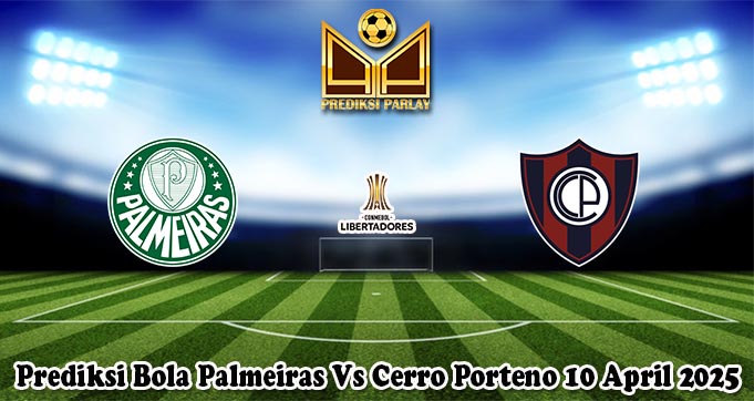 Prediksi Bola Palmeiras Vs Cerro Porteno 10 April 2025