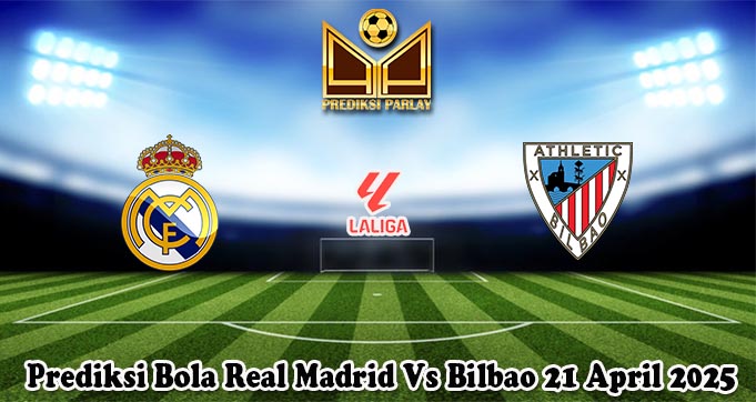 Prediksi Bola Real Madrid Vs Bilbao 21 April 2025