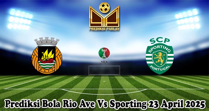 Prediksi Bola Rio Ave Vs Sporting 23 April 2025