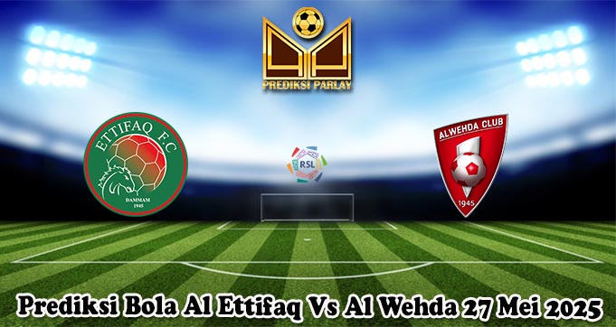 Prediksi Bola Al Ettifaq Vs Al Wehda 27 Mei 2025