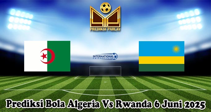 Prediksi Bola Algeria Vs Rwanda 6 Juni 2025