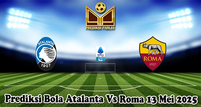 Prediksi Bola Atalanta Vs Roma 13 Mei 2025