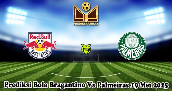 Prediksi Bola Bragantino Vs Palmeiras 19 Mei 2025