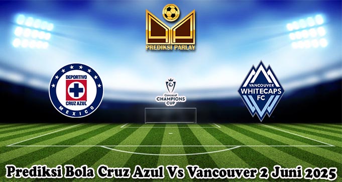 Prediksi Bola Cruz Azul Vs Vancouver 2 Juni 2025