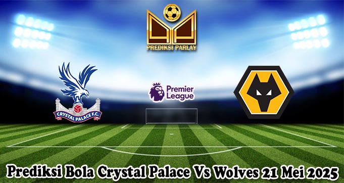 Prediksi Bola Crystal Palace Vs Wolves 21 Mei 2025