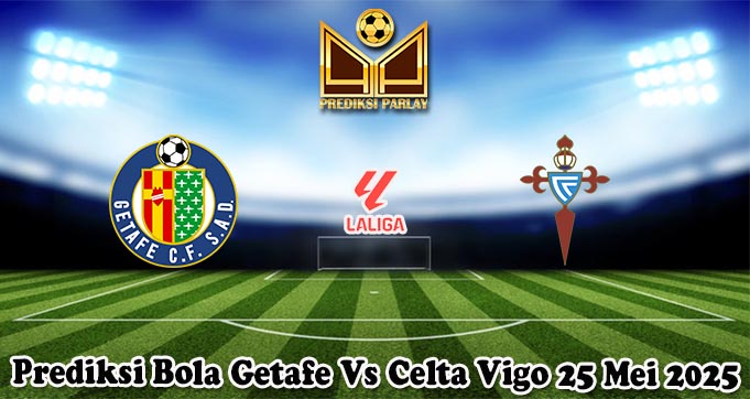 Prediksi Bola Getafe Vs Celta Vigo 25 Mei 2025