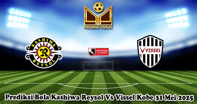 Prediksi Bola Kashiwa Reysol Vs Vissel Kobe 31 Mei 2025