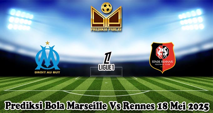 Prediksi Bola Marseille Vs Rennes 18 Mei 2025