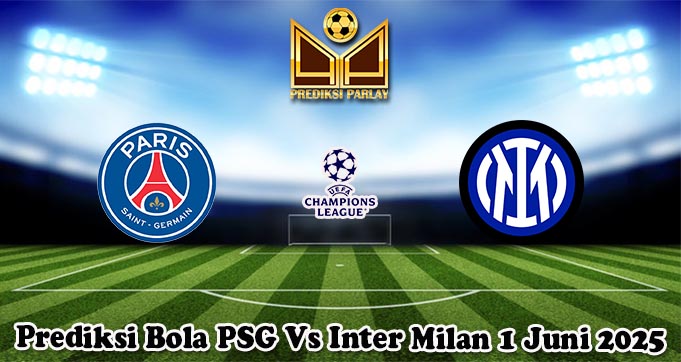 Prediksi Bola PSG Vs Inter Milan 1 Juni 2025