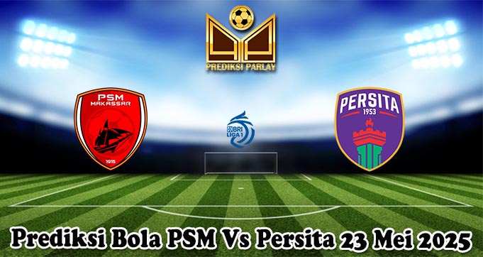 Prediksi Bola PSM Vs Persita 23 Mei 2025