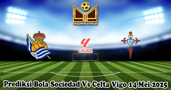 Prediksi Bola Sociedad Vs Celta Vigo 14 Mei 2025