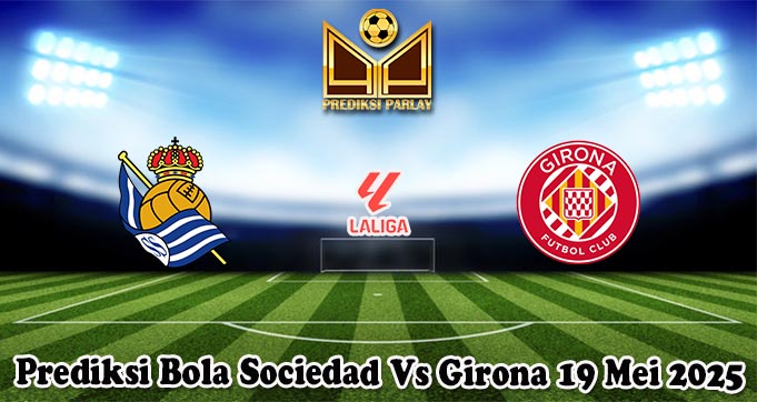 Prediksi Bola Sociedad Vs Girona 19 Mei 2025