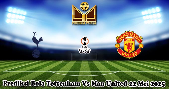Prediksi Bola Tottenham Vs Man United 22 Mei 2025