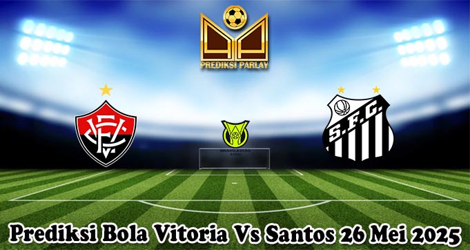Prediksi Bola Vitoria Vs Santos 26 Mei 2025