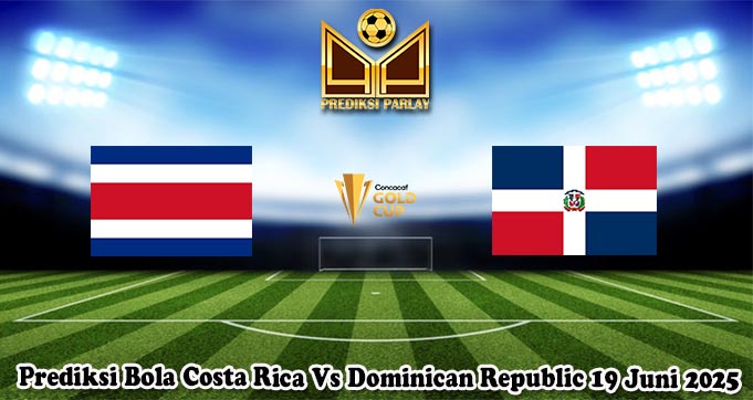 Prediksi Bola Costa Rica Vs Dominican Republic 19 Juni 2025