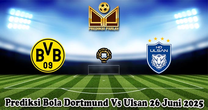 Prediksi Bola Dortmund Vs Ulsan 26 Juni 2025