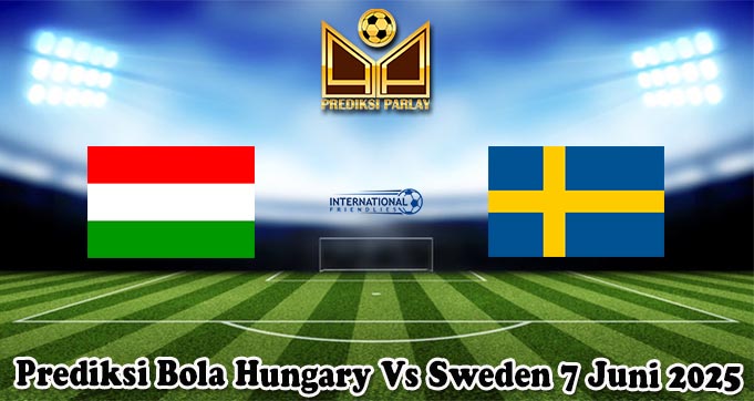 Prediksi Bola Hungary Vs Sweden 7 Juni 2025