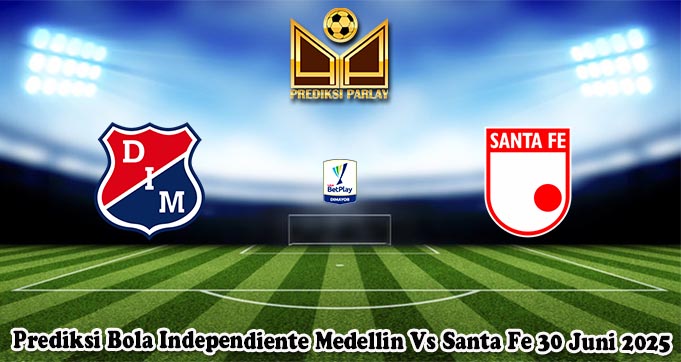 Prediksi Bola Independiente Medellin Vs Santa Fe 30 Juni 2025