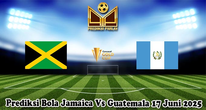 Prediksi Bola Jamaica Vs Guatemala 17 Juni 2025