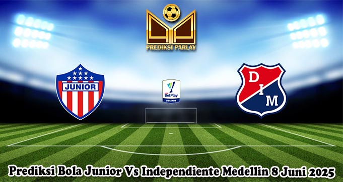 Prediksi Bola Junior Vs Independiente Medellin 8 Juni 2025