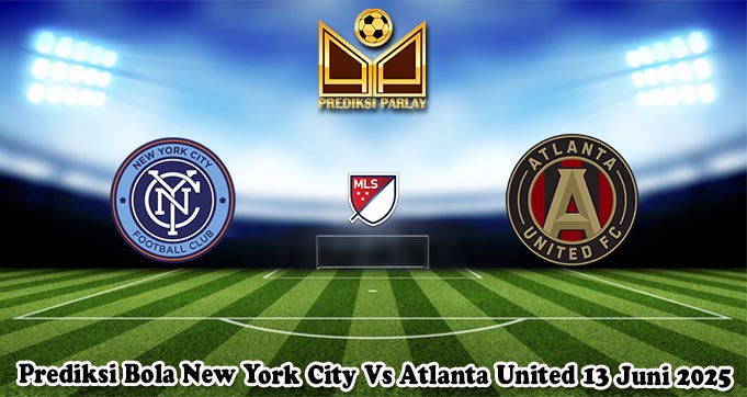 Prediksi Bola New York City Vs Atlanta United 13 Juni 2025