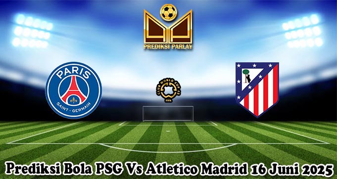 Prediksi Bola PSG Vs Atletico Madrid 16 Juni 2025