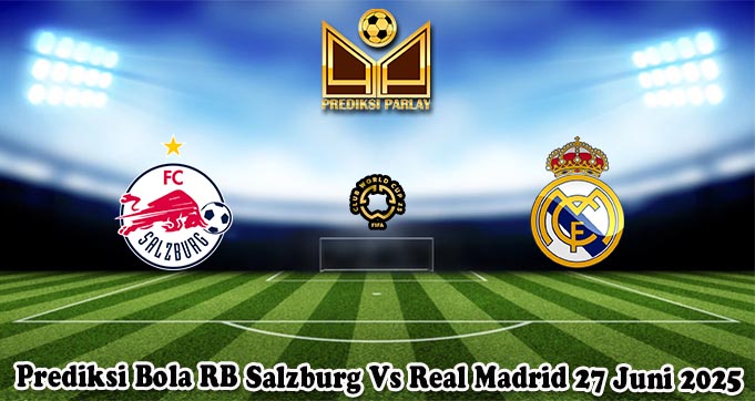 Prediksi Bola RB Salzburg Vs Real Madrid 27 Juni 2025
