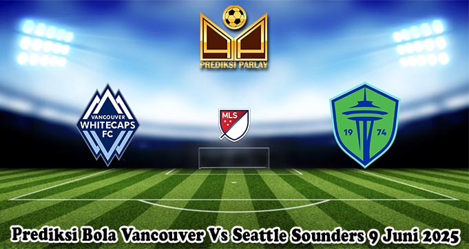 Prediksi Bola Vancouver Vs Seattle Sounders 9 Juni 2025