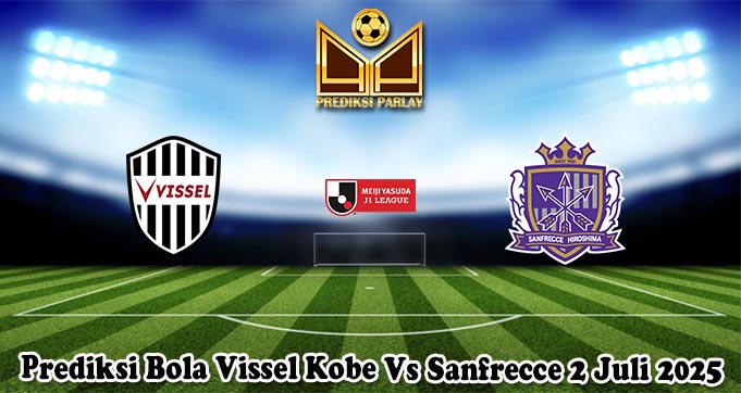 Prediksi Bola Vissel Kobe Vs Sanfrecce 2 Juli 2025