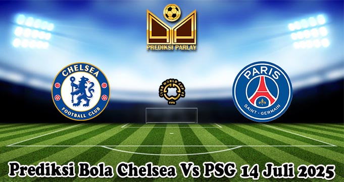 Prediksi Bola Chelsea Vs PSG 14 Juli 2025
