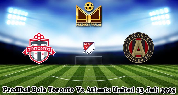 Prediksi Bola Toronto Vs Atlanta United 13 Juli 2025